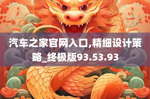 汽车之家官网入口,精细设计策略_终极版93.53.93