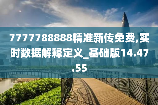 7777788888精准新传免费,实时数据解释定义_基础版14.47.55