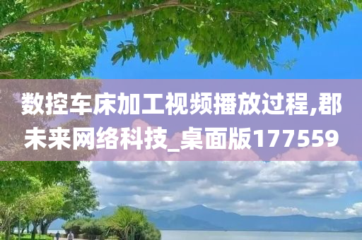 数控车床加工视频播放过程,郡未来网络科技_桌面版177559