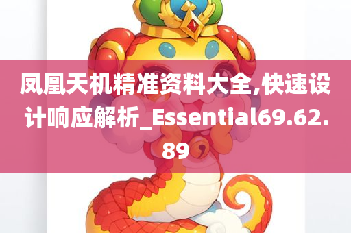 凤凰天机精准资料大全,快速设计响应解析_Essential69.62.89