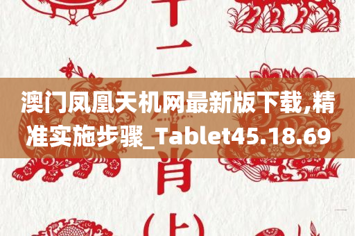 澳门凤凰天机网最新版下载,精准实施步骤_Tablet45.18.69