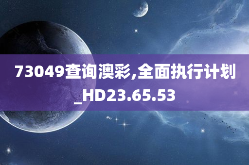 73049查询澳彩,全面执行计划_HD23.65.53