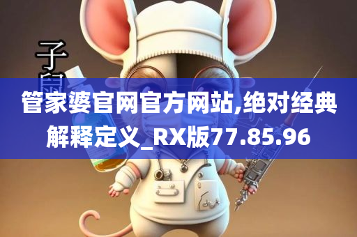 管家婆官网官方网站,绝对经典解释定义_RX版77.85.96