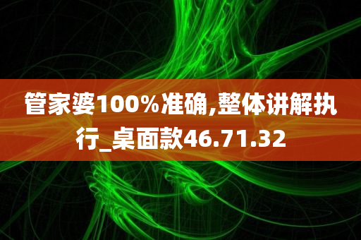 管家婆100%准确,整体讲解执行_桌面款46.71.32