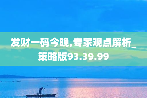 发财一码今晚,专家观点解析_策略版93.39.99