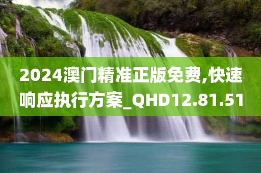 2024澳门精准正版免费,快速响应执行方案_QHD12.81.51