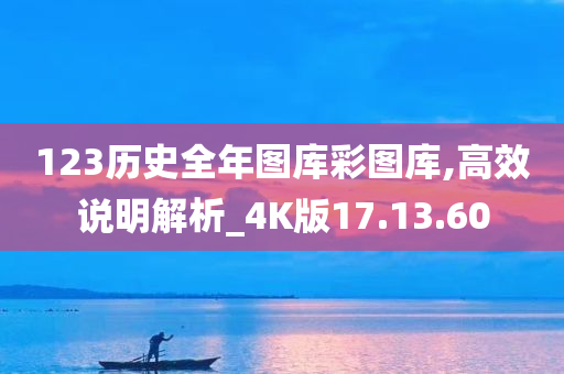 123历史全年图库彩图库,高效说明解析_4K版17.13.60