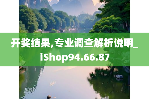 开奖结果,专业调查解析说明_iShop94.66.87