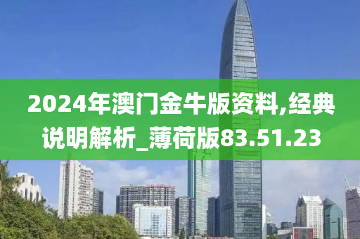 2024年澳门金牛版资料,经典说明解析_薄荷版83.51.23