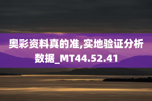 奥彩资料真的准,实地验证分析数据_MT44.52.41