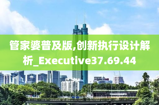 管家婆普及版,创新执行设计解析_Executive37.69.44