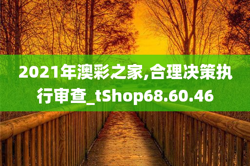 2021年澳彩之家,合理决策执行审查_tShop68.60.46