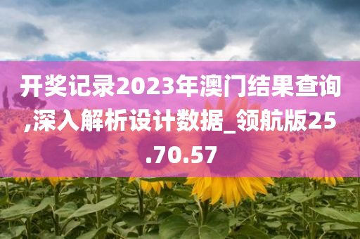 开奖记录2023年澳门结果查询,深入解析设计数据_领航版25.70.57