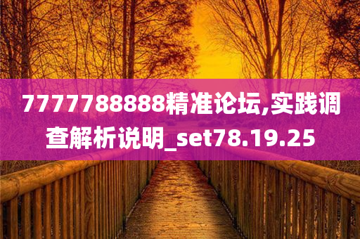 7777788888精准论坛,实践调查解析说明_set78.19.25