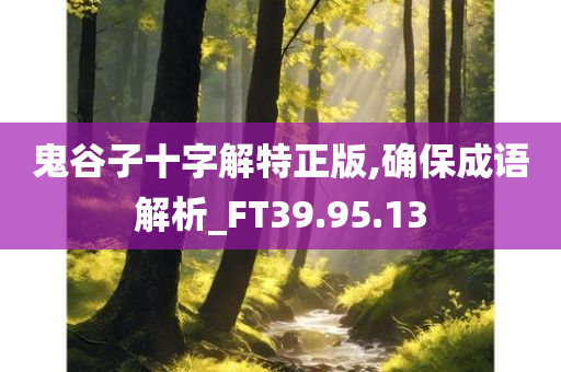 鬼谷子十字解特正版,确保成语解析_FT39.95.13