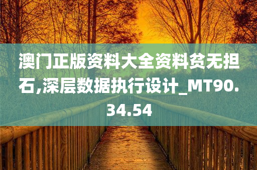 澳门正版资料大全资料贫无担石,深层数据执行设计_MT90.34.54