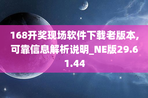 168开奖现场软件下载老版本,可靠信息解析说明_NE版29.61.44