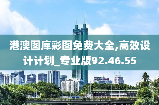 港澳图库彩图免费大全,高效设计计划_专业版92.46.55