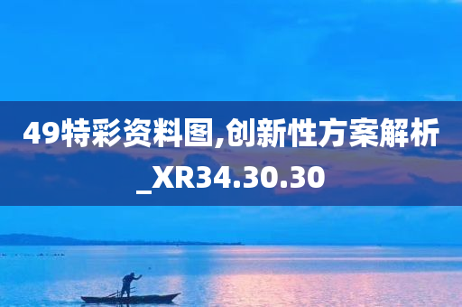 49特彩资料图,创新性方案解析_XR34.30.30