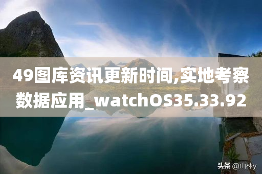 49图库资讯更新时间,实地考察数据应用_watchOS35.33.92