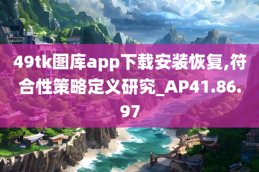 49tk图库app下载安装恢复,符合性策略定义研究_AP41.86.97