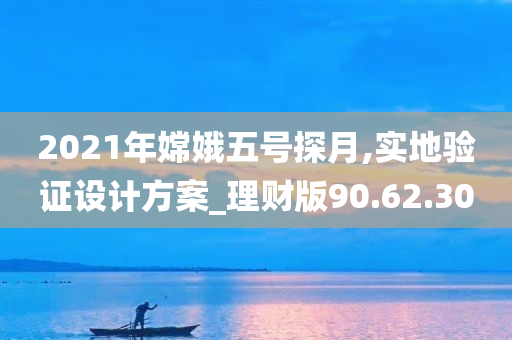 2021年嫦娥五号探月,实地验证设计方案_理财版90.62.30