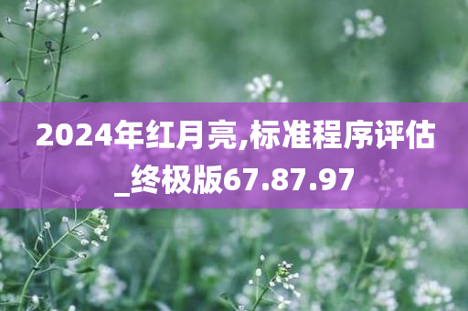 2024年红月亮,标准程序评估_终极版67.87.97