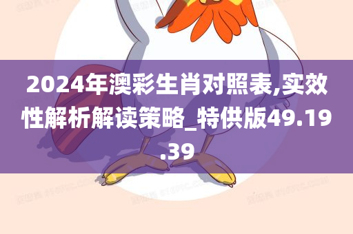 2024年澳彩生肖对照表,实效性解析解读策略_特供版49.19.39