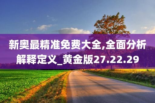 新奥最精准免费大全,全面分析解释定义_黄金版27.22.29