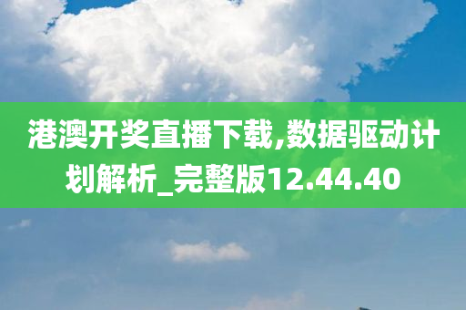 港澳开奖直播下载,数据驱动计划解析_完整版12.44.40