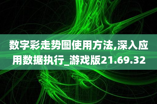 数字彩走势图使用方法,深入应用数据执行_游戏版21.69.32