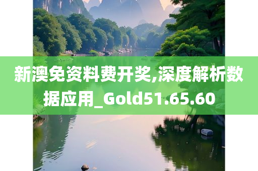 新澳免资料费开奖,深度解析数据应用_Gold51.65.60