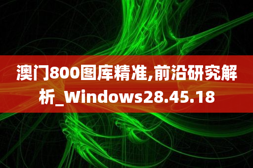 澳门800图库精准,前沿研究解析_Windows28.45.18