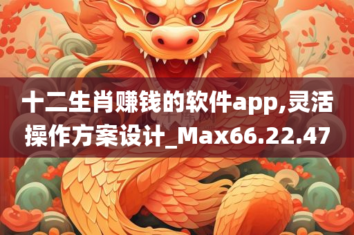 十二生肖赚钱的软件app,灵活操作方案设计_Max66.22.47