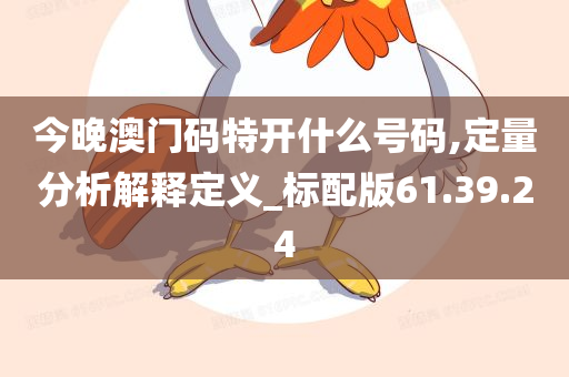 今晚澳门码特开什么号码,定量分析解释定义_标配版61.39.24