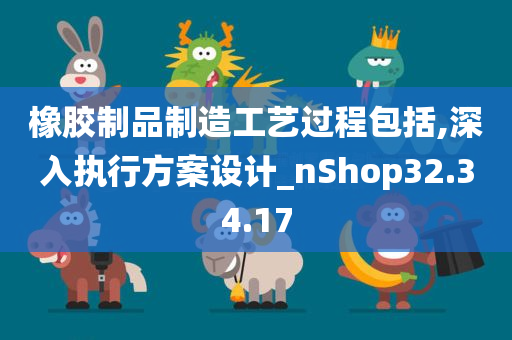 橡胶制品制造工艺过程包括,深入执行方案设计_nShop32.34.17