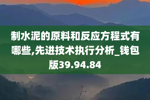 制水泥的原料和反应方程式有哪些,先进技术执行分析_钱包版39.94.84