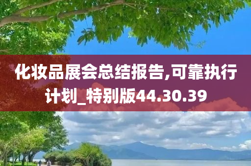 化妆品展会总结报告,可靠执行计划_特别版44.30.39