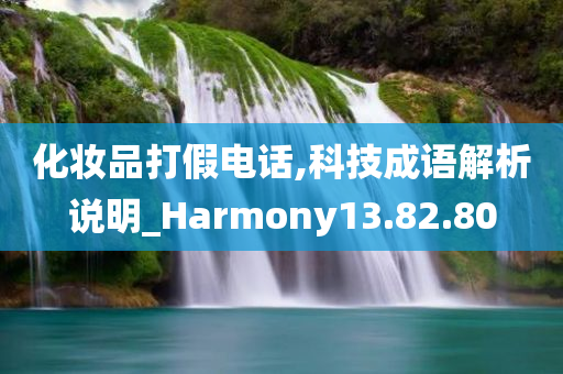 化妆品打假电话,科技成语解析说明_Harmony13.82.80