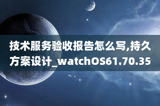 技术服务验收报告怎么写,持久方案设计_watchOS61.70.35