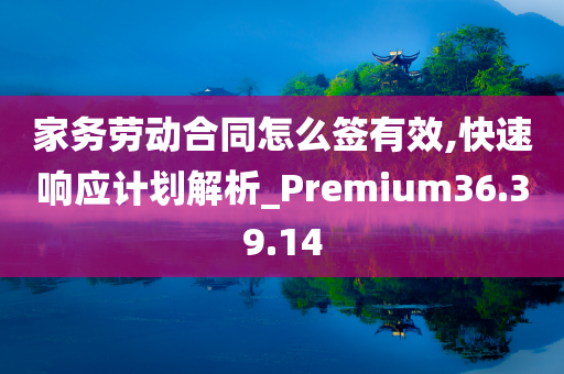 家务劳动合同怎么签有效,快速响应计划解析_Premium36.39.14