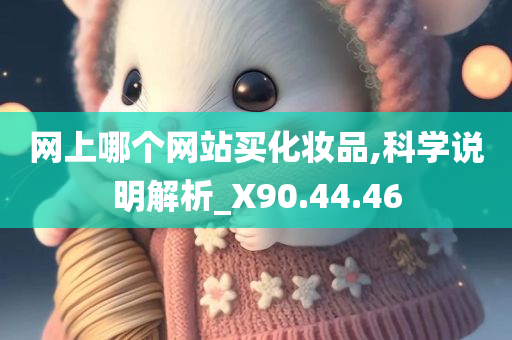 网上哪个网站买化妆品,科学说明解析_X90.44.46