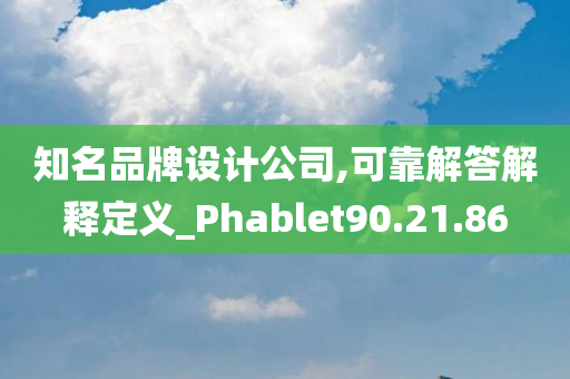 知名品牌设计公司,可靠解答解释定义_Phablet90.21.86