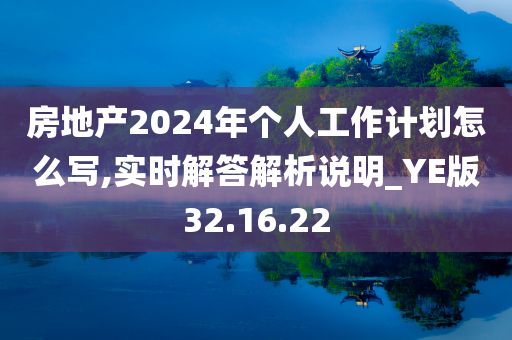 房地产2024年个人工作计划怎么写,实时解答解析说明_YE版32.16.22