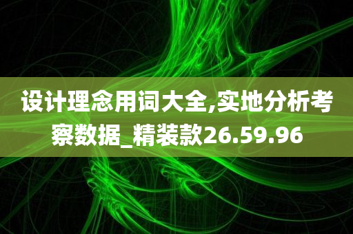 设计理念用词大全,实地分析考察数据_精装款26.59.96