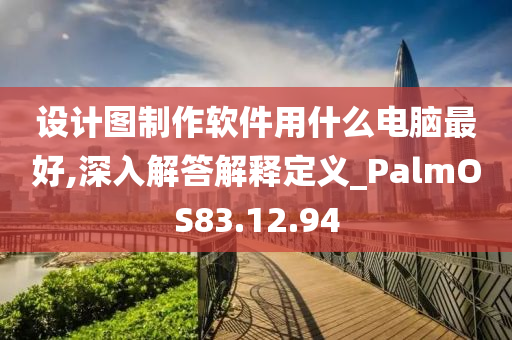 设计图制作软件用什么电脑最好,深入解答解释定义_PalmOS83.12.94