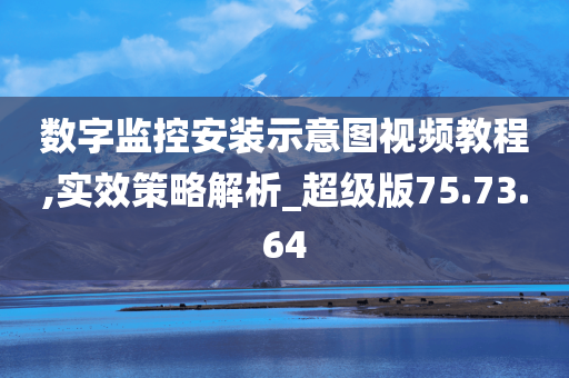 数字监控安装示意图视频教程,实效策略解析_超级版75.73.64