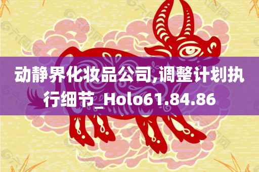 动静界化妆品公司,调整计划执行细节_Holo61.84.86