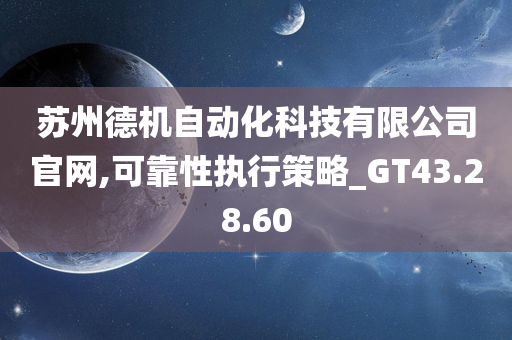 苏州德机自动化科技有限公司官网,可靠性执行策略_GT43.28.60