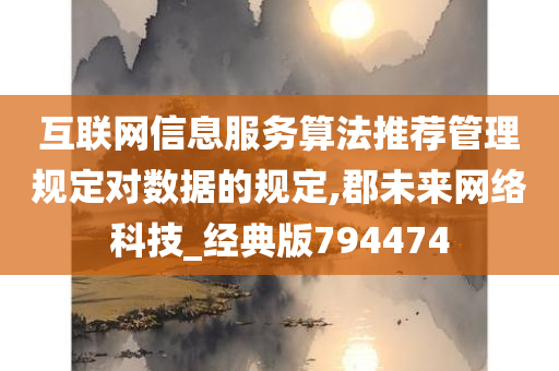 互联网信息服务算法推荐管理规定对数据的规定,郡未来网络科技_经典版794474